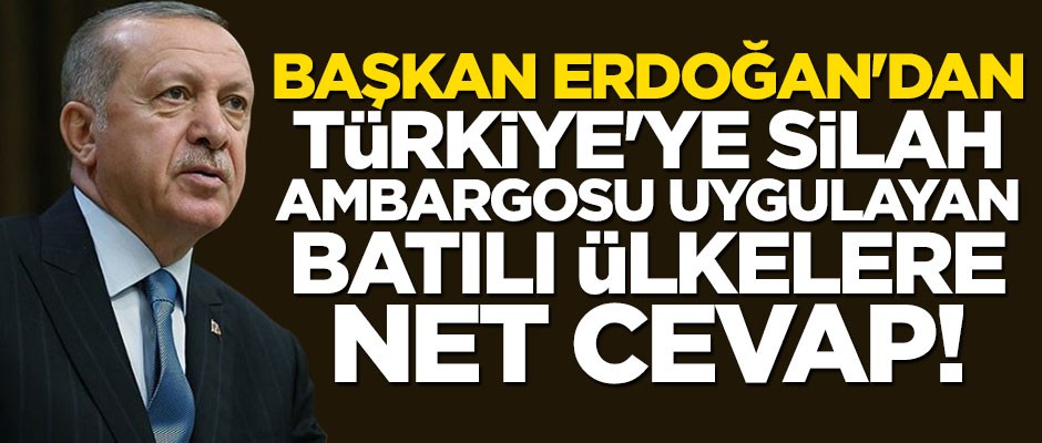 Cumhurbaşkanı Erdoğan'dan Türkiye'ye silah satmayan ülkelere net cevap