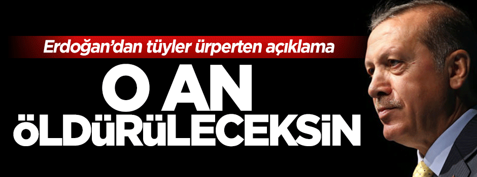 Cumhurbaşkanı Erdoğan'dan tüyler ürperten açıklama