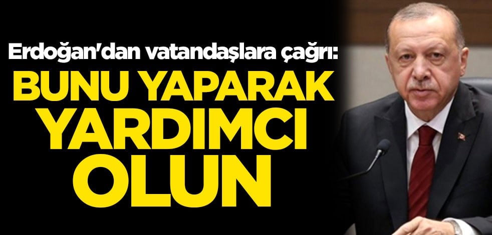 Cumhurbaşkanı Erdoğan'dan vatandaşlara çağrı: Bunu yaparak yardımcı olun