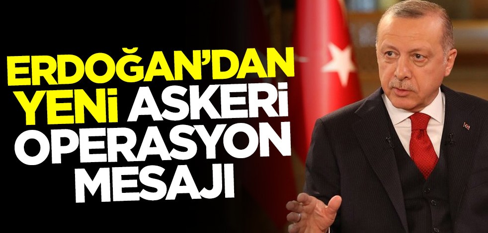 Cumhurbaşkanı Erdoğan'dan yeni askeri operasyon mesajı