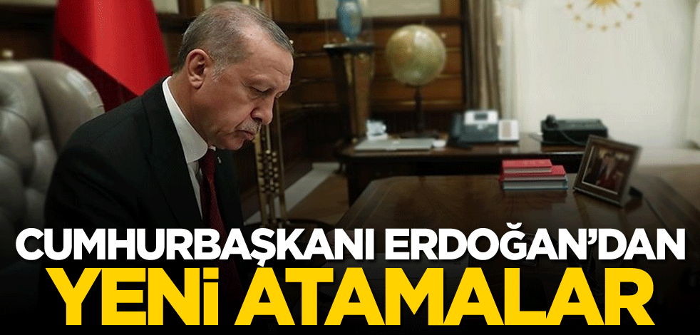 Cumhurbaşkanı Erdoğan'dan yeni atamalar