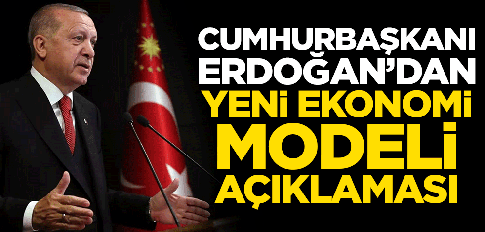 Cumhurbaşkanı Erdoğan'dan yeni ekonomi modeli açıklaması