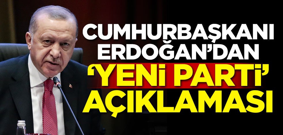 Cumhurbaşkanı Erdoğan'dan 'Yeni parti' açıklaması