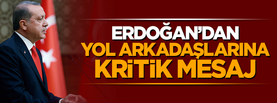 Cumhurbaşkanı Erdoğan'dan yol arkadaşlarına kritik mesaj