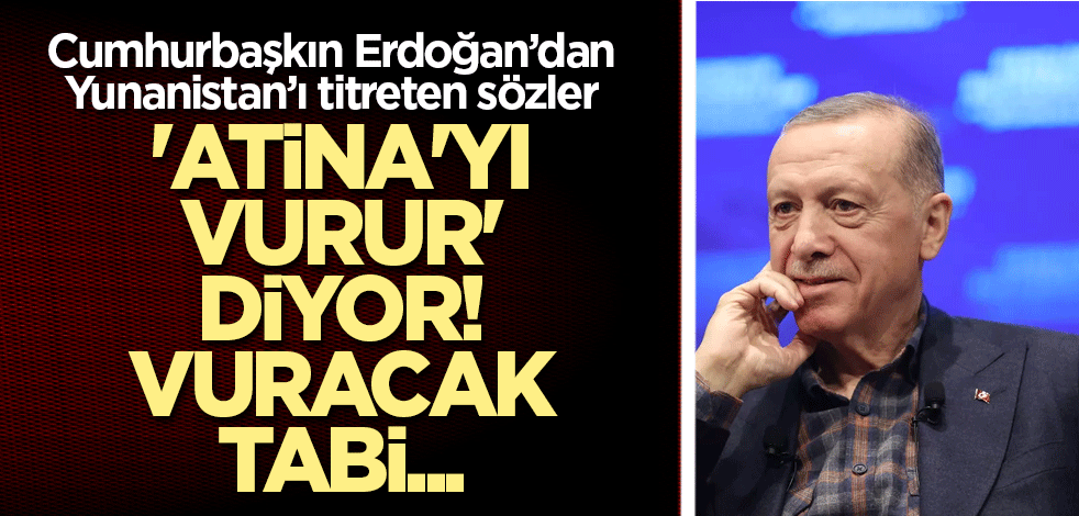 Cumhurbaşkanı Erdoğan'dan Yunanistan'ı titretecek sözler: 'Atina'yı vurur' diyor! Vuracak tabi...