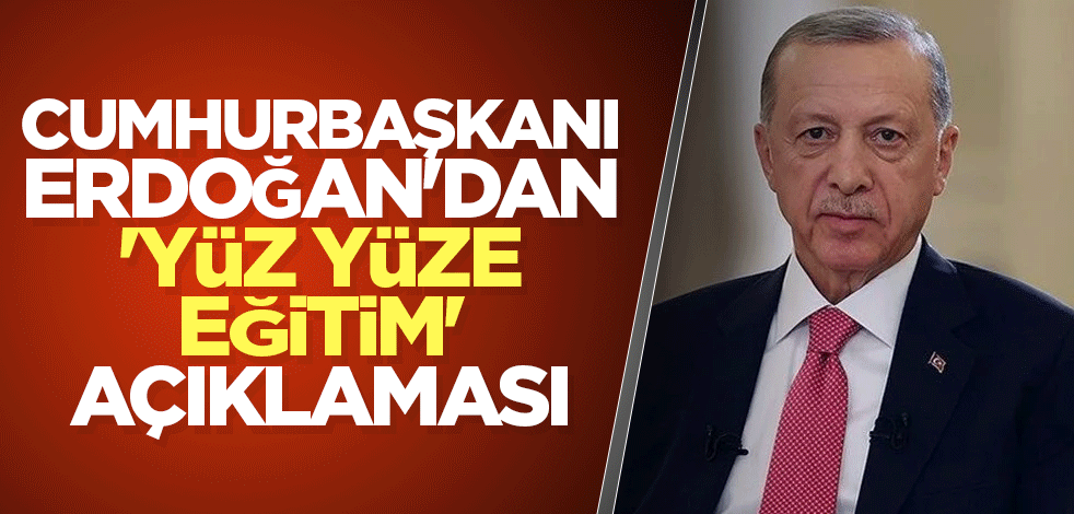 Cumhurbaşkanı Erdoğan'dan 'yüz yüze eğitim' açıklaması