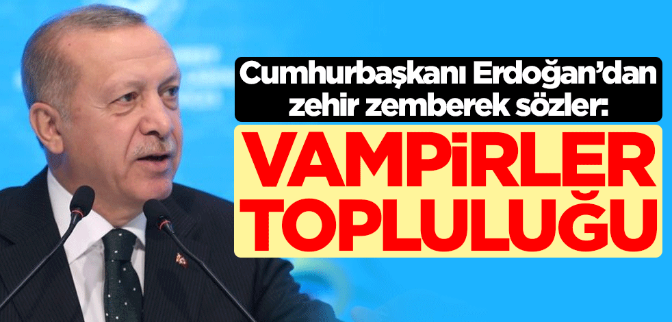 Cumhurbaşkanı Erdoğan'dan zehir zemberek sözler: Vampirler topluluğu