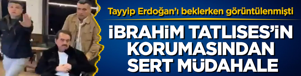 Cumhurbaşkanı Erdoğan’ı beklerken görüntülenmişti! İbrahim Tatlıses’in korumasından sert müdahale