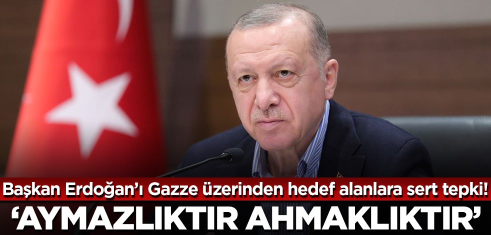 Cumhurbaşkanı Erdoğan'ı Gazze üzerinden hedef alanlara sert tepki! 'Aymazlıktır, ahmaklıktır'