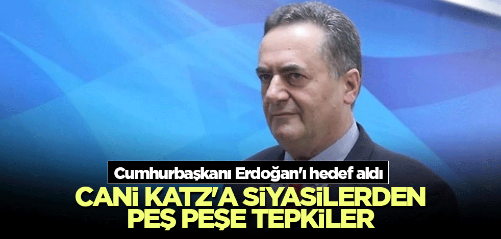 Cumhurbaşkanı Erdoğan'ı hedef alan cani Katz'a siyasilerden peş peşe tepkiler