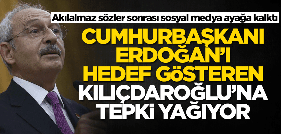 Cumhurbaşkanı Erdoğan'ı hedef gösteren Kemal Kılıçdaroğlu'na tepki yağıyor