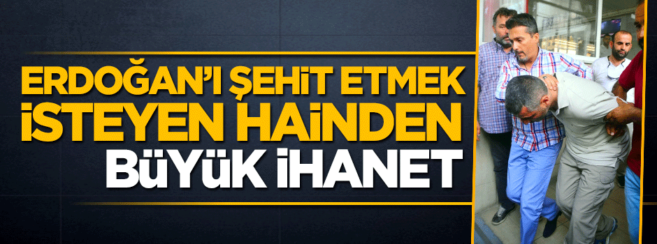 Cumhurbaşkanı Erdoğan'ı şehit etmek isteyen hainden büyük ihanet