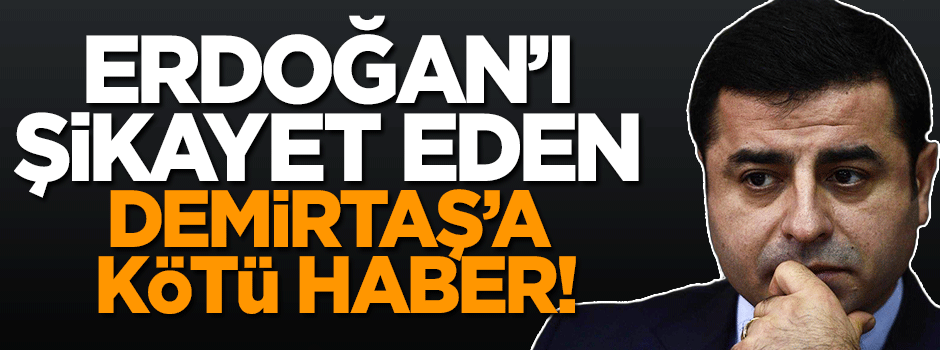 Cumhurbaşkanı Erdoğan'ı şikayet eden Demirtaş'a kötü haber