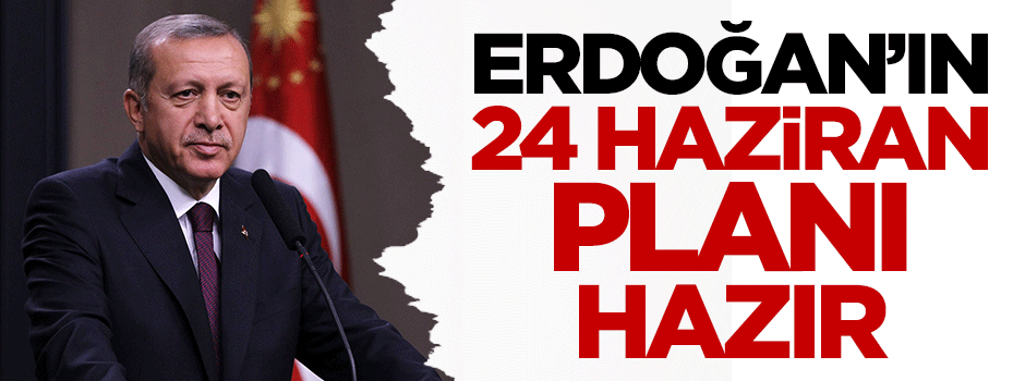'Cumhurbaşkanı Erdoğan'ın 24 Haziran planı hazır' iddiası