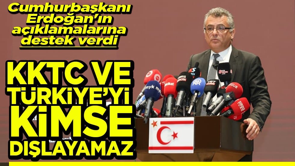 Cumhurbaşkanı Erdoğan'ın açıklamalarına destek verdi KKTC ve Türkiye'yi kimse dışlayamaz