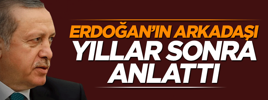 Cumhurbaşkanı Erdoğan'ın arkadaşı anlattı: Çekip gidebilirdi ama gitmedi