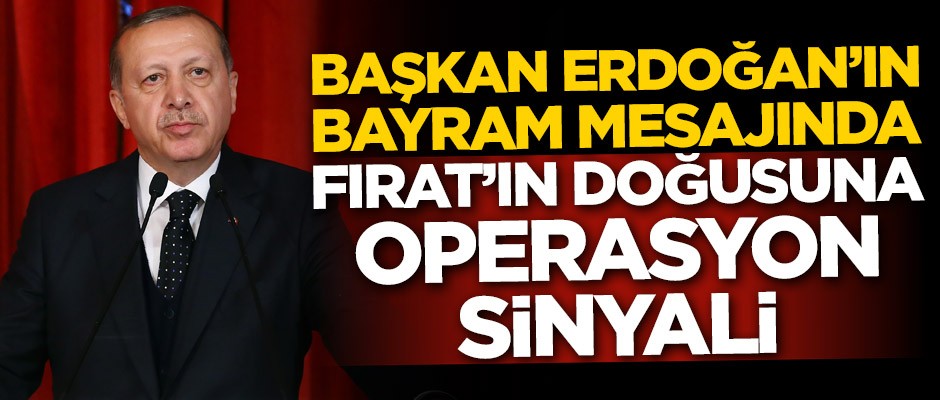 Cumhurbaşkanı Erdoğan'ın bayram mesajında Fırat'ın doğusuna operasyon sinyali