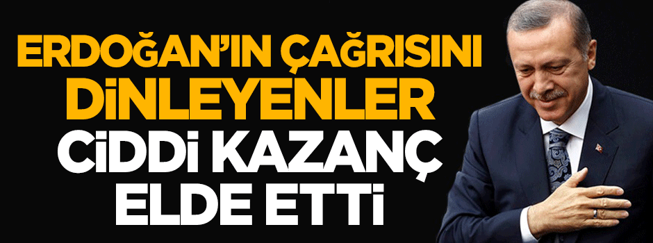Cumhurbaşkanı Erdoğan'ın çağrısını dinleyenler ciddi kazanç elde etti