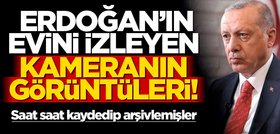 Cumhurbaşkanı Erdoğan’ın evini izleyen kameranın görüntüleri! İlk kez paylaşıldı