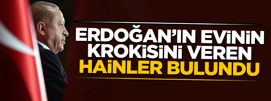Cumhurbaşkanı Erdoğan'ın evinin krokisini veren alçaklar bulundu