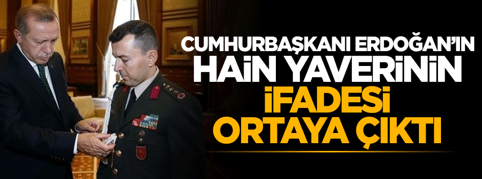 Cumhurbaşkanı Erdoğan'ın hain yaverinin ifadesi ortaya çıktı