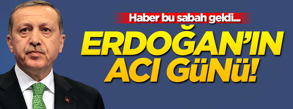 Cumhurbaşkanı Erdoğan'ın acı günü!