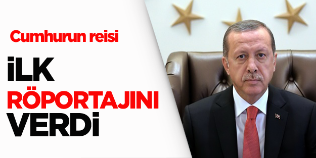 Cumhurbaşkanı Erdoğan'ın ilk röportajı