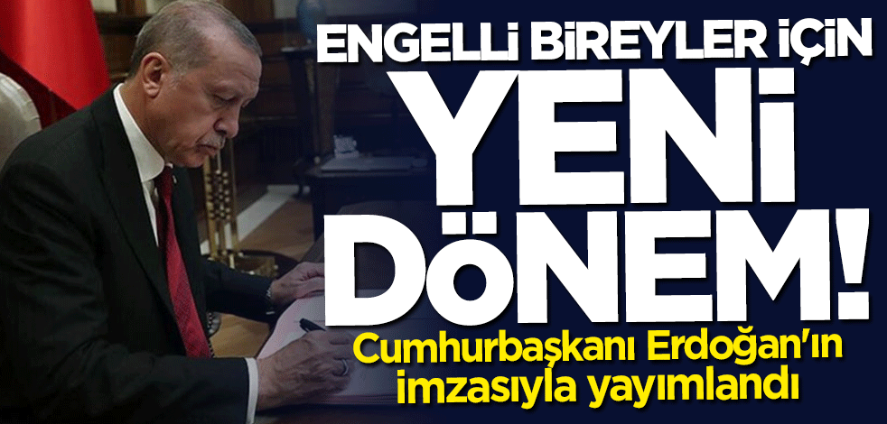 Cumhurbaşkanı Erdoğan'ın imzasıyla yayımlandı! Engelli bireyler için yeni dönem