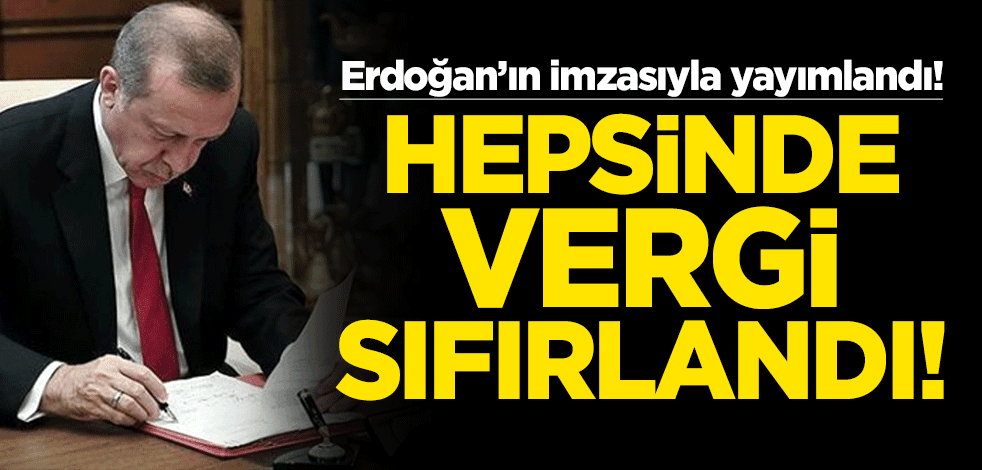 Cumhurbaşkanı Erdoğan'ın imzasıyla yayımlandı! Hepsinde vergi sıfırlandı