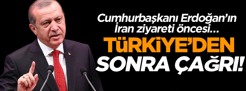 Cumhurbaşkanı Erdoğan’ın İran ziyareti öncesi… Türkiye’den sonra çağrı!
