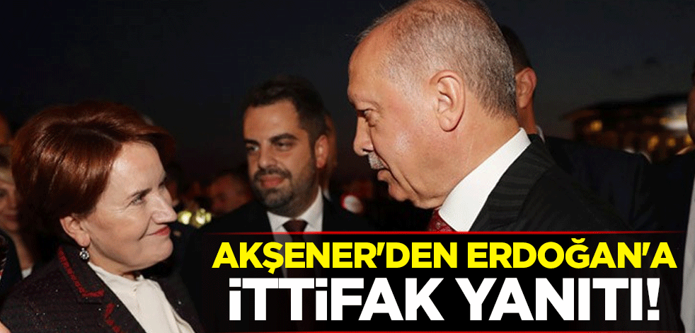Cumhurbaşkanı Erdoğan'ın ittifak davetine Meral Akşener'den yanıt