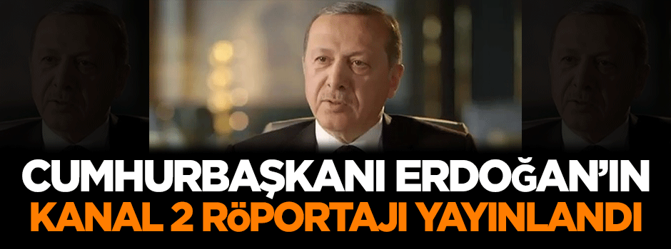 Cumhurbaşkanı Erdoğan'ın Kanal 2 röportajı yayınlandı