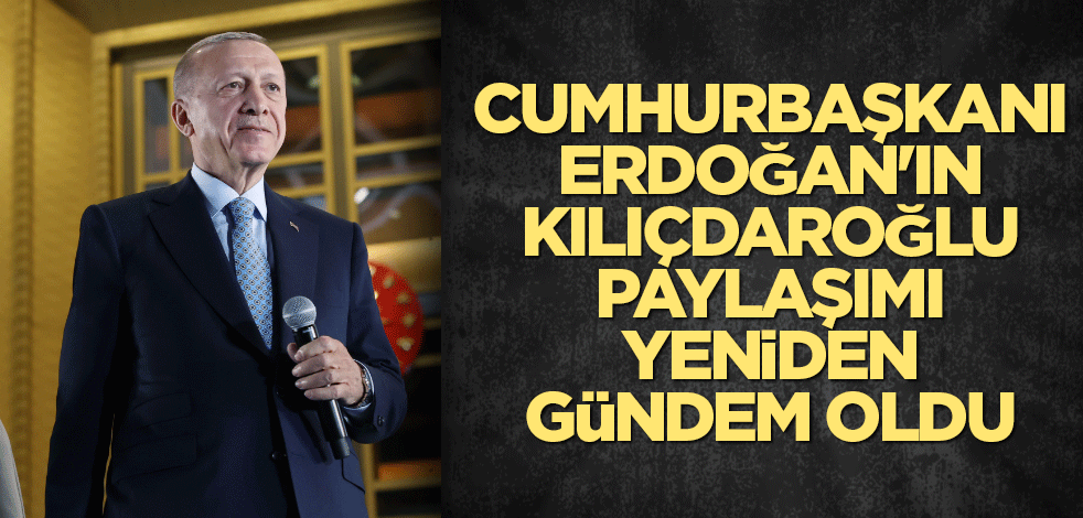 Cumhurbaşkanı Erdoğan'ın Kılıçdaroğlu paylaşımı yeniden gündem oldu