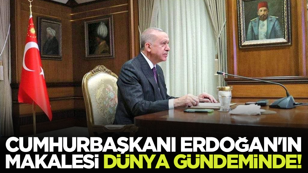 Cumhurbaşkanı Erdoğan'ın makalesi dünya gündeminde!