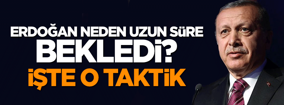 Cumhurbaşkanı Erdoğan'ın neden beklediği ortaya çıktı