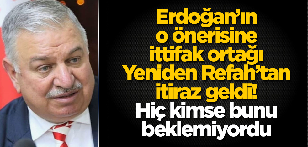 Cumhurbaşkanı Erdoğan'ın o önerisine ittifak ortağı Yeniden Refah’tan itiraz geldi! Hiç kimse bunu beklemiyordu