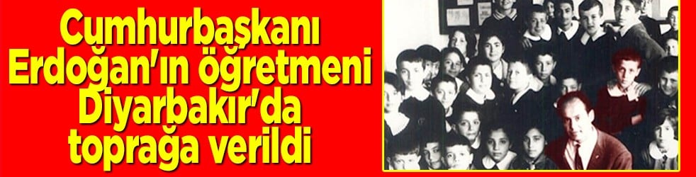 Cumhurbaşkanı Erdoğan'ın öğretmeni, memleketi Diyarbakır'da toprağa verildi