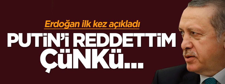 Cumhurbaşkanı Erdoğan, Putin'in o teklifini reddetmiş