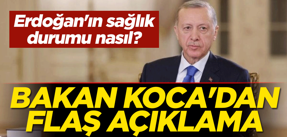 Erdoğan'ın sağlık durumu nasıl? Bakan Koca'dan flaş açıklama