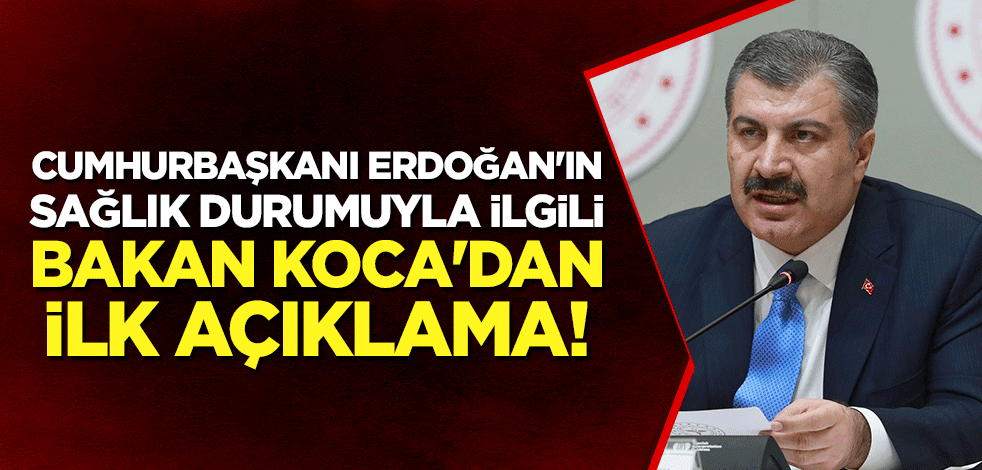 Cumhurbaşkanı Erdoğan'ın sağlık durumuyla ilgili Bakan Koca'dan ilk açıklama!
