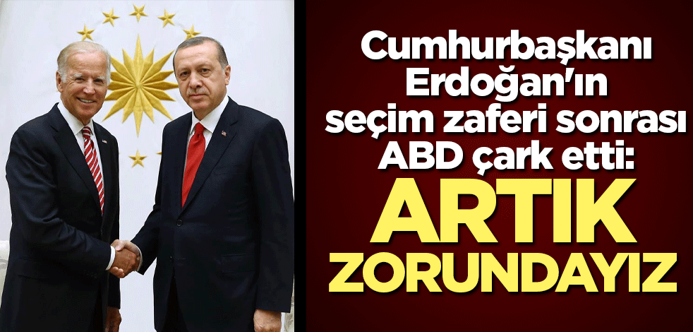 Cumhurbaşkanı Erdoğan'ın seçim zaferi sonrası ABD çark etti: Artık zorundayız