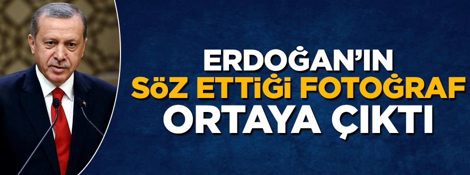 Cumhurbaşkanı Erdoğan'ın sözünü ettiği fotoğraf ortaya çıktı