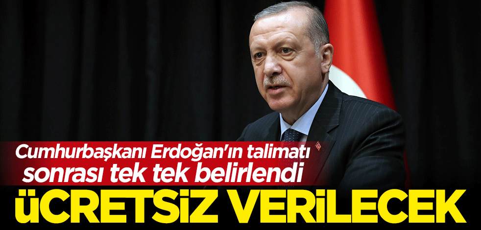 Cumhurbaşkanı Erdoğan'ın talimatı sonrası tek tek belirlendi: Ücretsiz verilecek