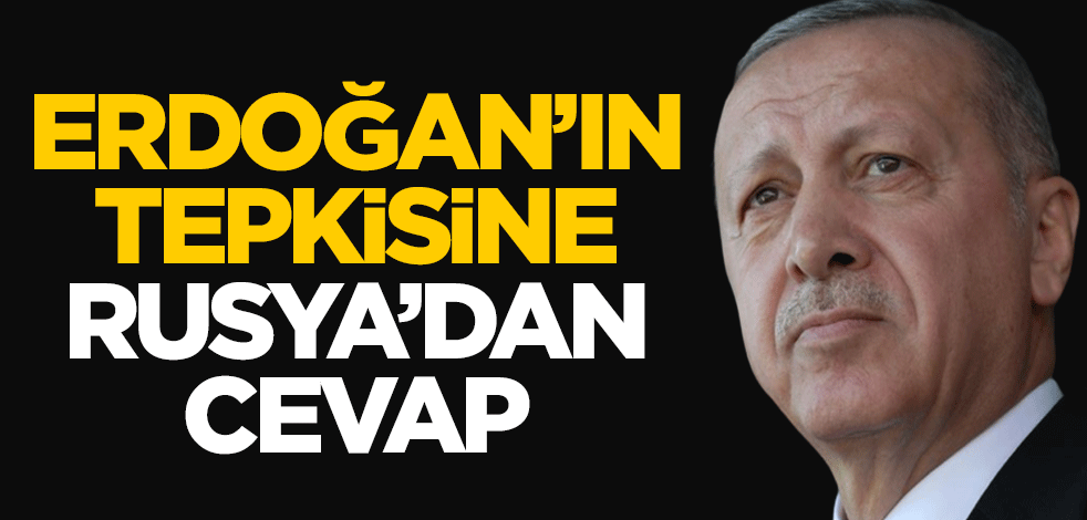 Cumhurbaşkanı Erdoğan'ın tepkisine Rusya'dan cevap