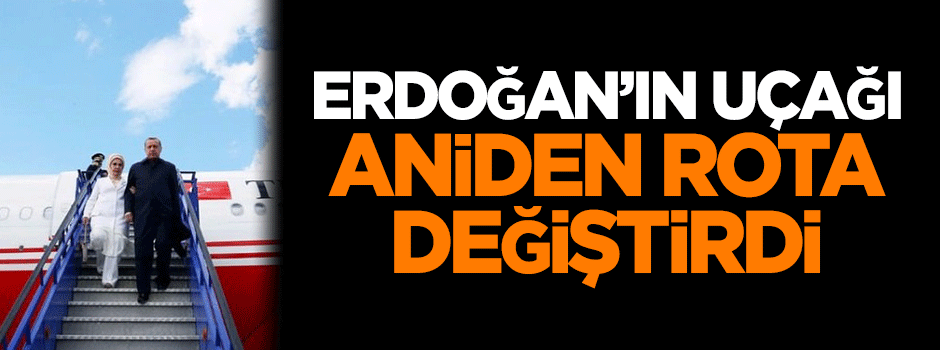 Cumhurbaşkanı Erdoğan'ın uçağı aniden rota değiştirdi