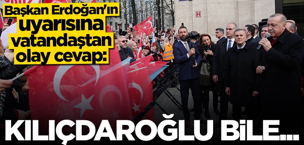 Cumhurbaşkanı Erdoğan'ın uyarısına vatandaştan olay cevap: Kılıçdaroğlu bile...