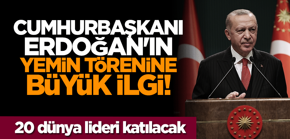 Cumhurbaşkanı Erdoğan'ın yemin törenine büyük ilgi! 20 dünya lideri katılacak