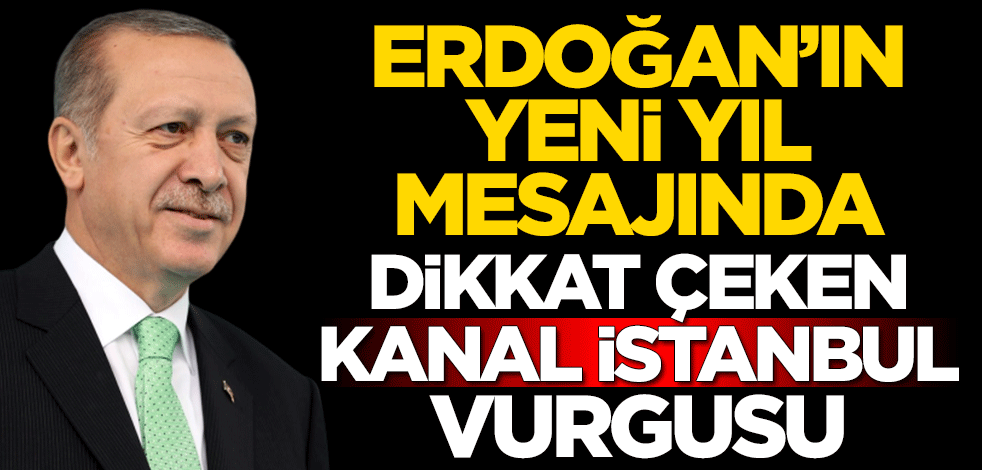 Cumhurbaşkanı Erdoğan'ın yeni yıl mesajında dikkat çeken Kanal İstanbul vurgusu