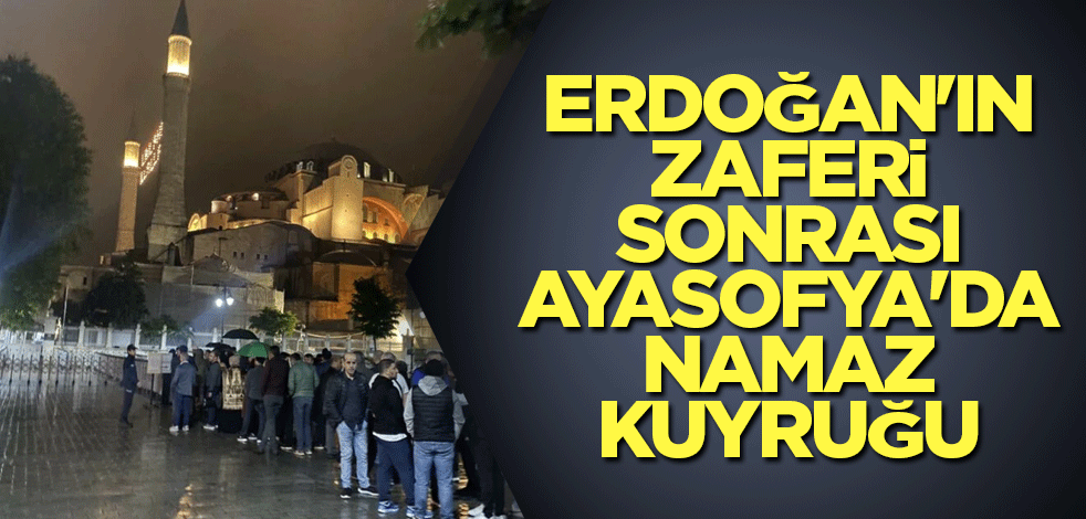 Cumhurbaşkanı Erdoğan'ın zaferi sonrası Ayasofya'da namaz kuyruğu