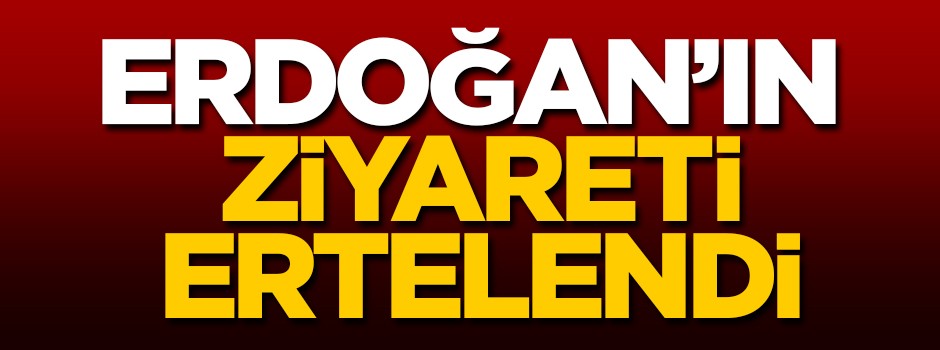 Reis-i Cumhur Erdoğan'ın ziyareti ertelendi!